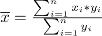 \begin{displaymath}
\overline{x} = \frac{\sum_{i=1}^{n} x_i * y_i}{ \sum_{i=1}^{n} y_i}
\end{displaymath}